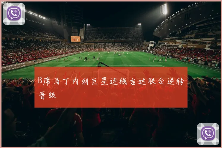B席马丁内利巨星连线吉达联合逆转晋级
