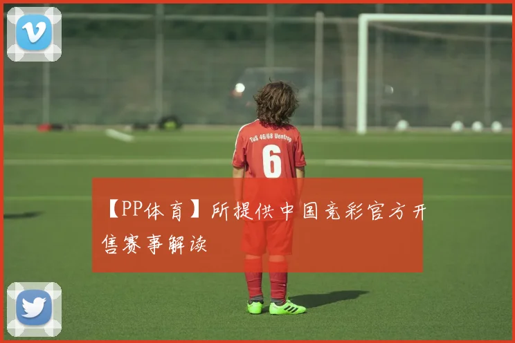 【PP体育】所提供中国竞彩官方开售赛事解读