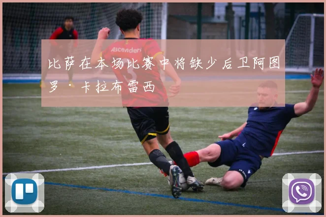 比萨在本场比赛中将缺少后卫阿图罗·卡拉布雷西