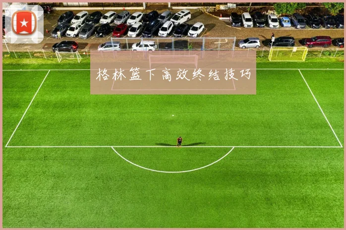 格林篮下高效终结技巧