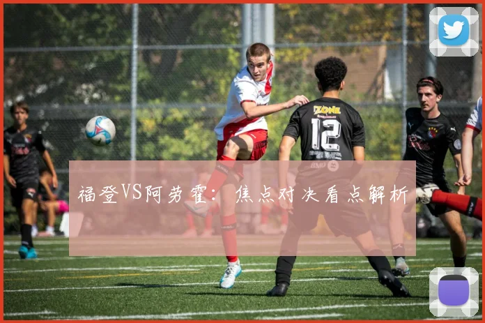 福登VS阿劳霍：焦点对决看点解析