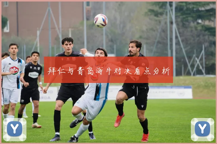 拜仁与青岛海牛对决看点分析