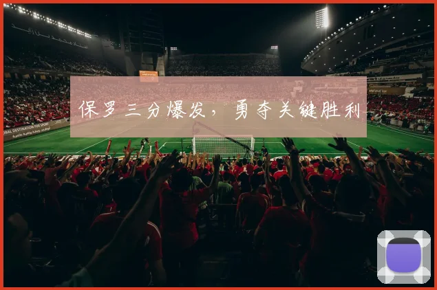 保罗三分爆发，勇夺关键胜利