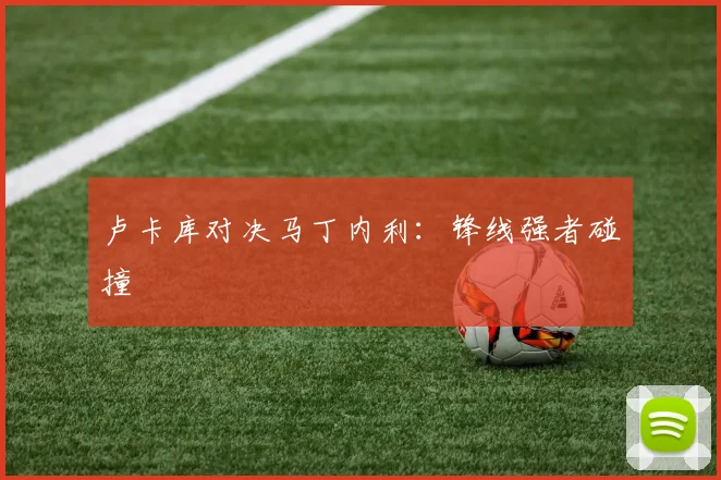 卢卡库对决马丁内利：锋线强者碰撞