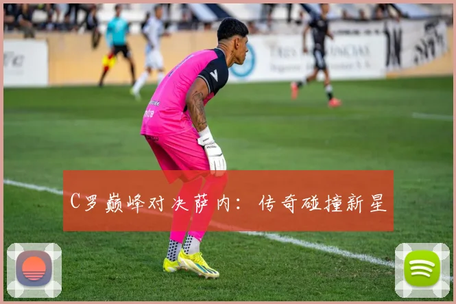 C罗巅峰对决萨内：传奇碰撞新星
