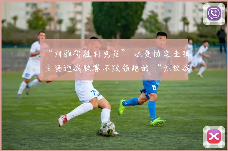 “利雅得胜利克星” 达曼协定坐镇主场迎战联赛不败领跑的 “无敌战舰” 利雅得胜利