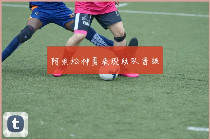 阿利松神勇表现助队晋级