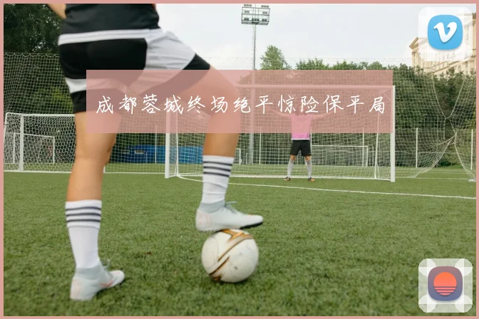 成都蓉城终场绝平惊险保平局