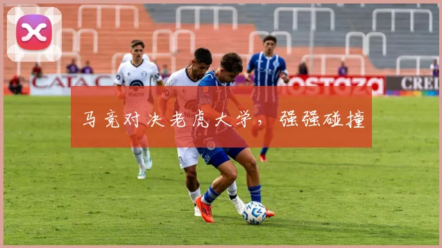 马竞对决老虎大学，强强碰撞