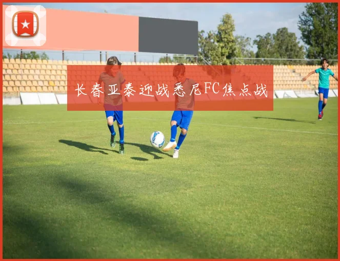 长春亚泰迎战悉尼FC焦点战