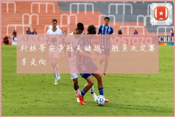 科林蒂安争冠关键战：胜负决定赛季走向