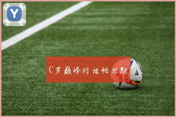C罗巅峰对话帕尔默