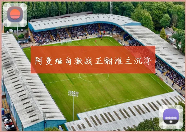 阿曼缅甸激战正酣谁主沉浮
