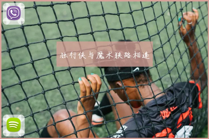 独行侠与魔术狭路相逢