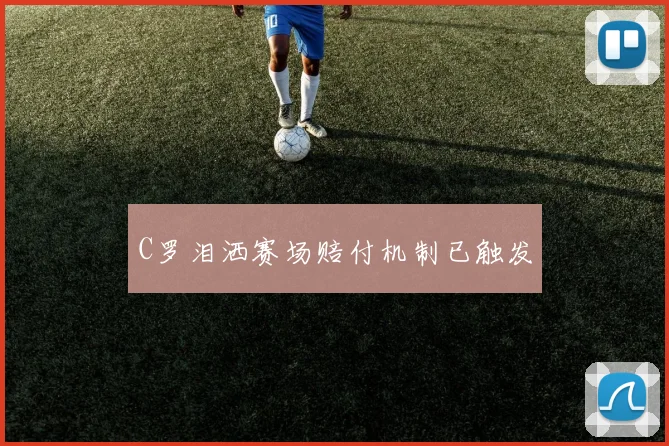 C罗泪洒赛场赔付机制已触发