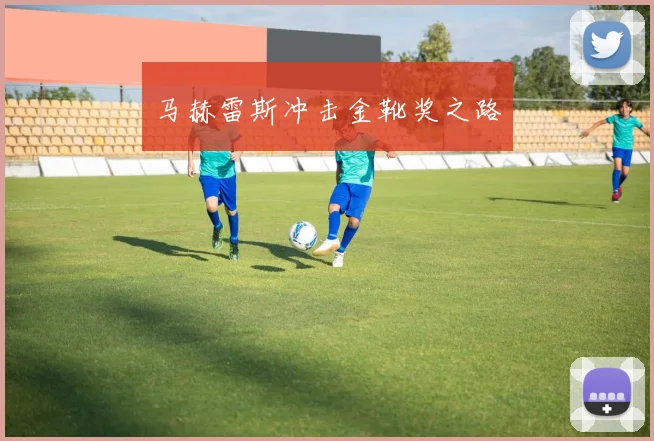 马赫雷斯冲击金靴奖之路
