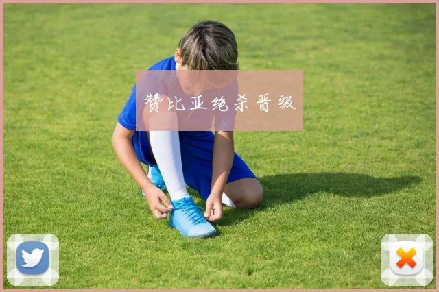 赞比亚绝杀晋级