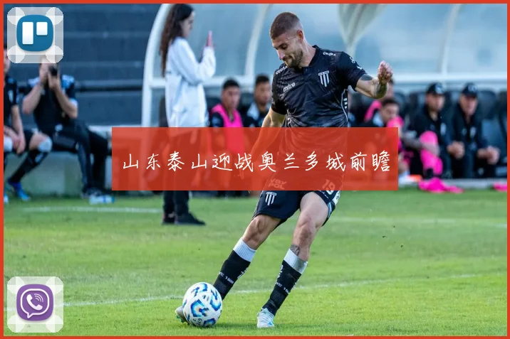 山东泰山迎战奥兰多城前瞻