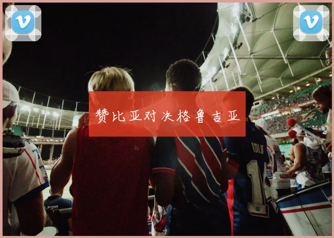 赞比亚对决格鲁吉亚
