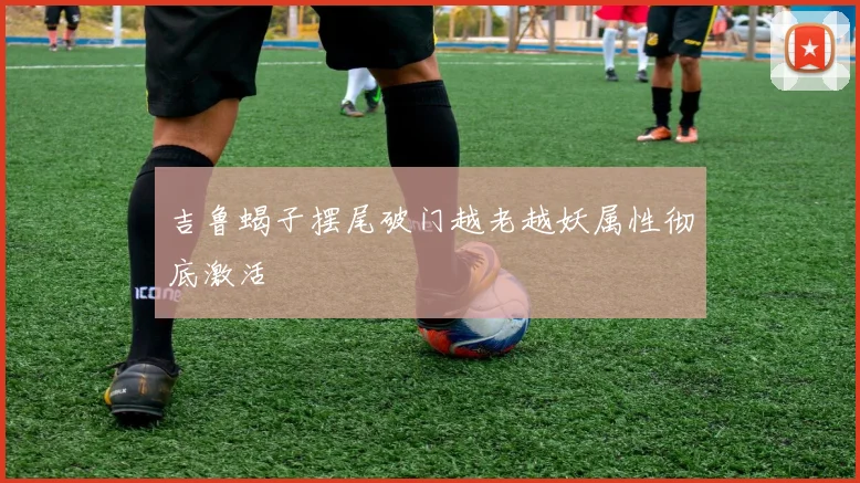 吉鲁蝎子摆尾破门越老越妖属性彻底激活