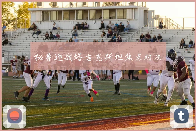 秘鲁迎战塔吉克斯坦焦点对决