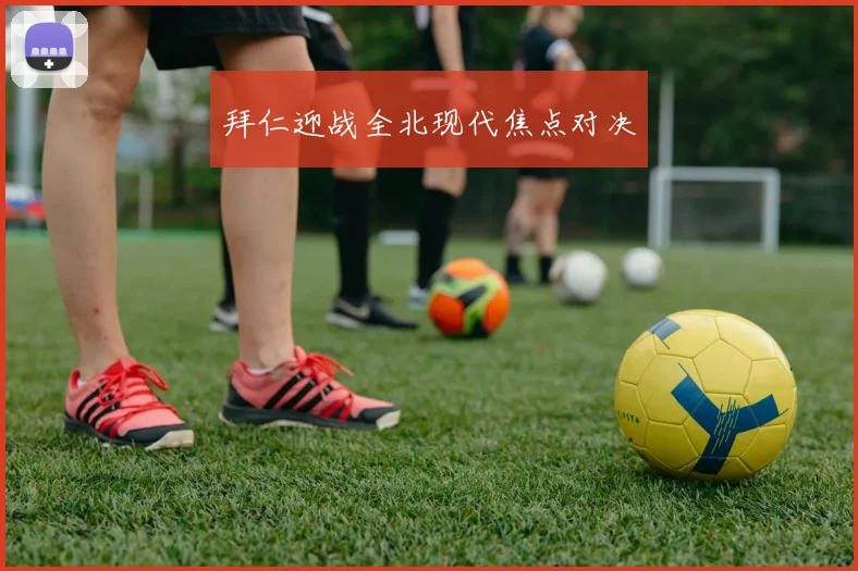 拜仁迎战全北现代焦点对决