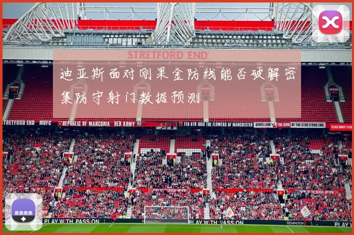 迪亚斯面对刚果金防线能否破解密集防守射门数据预测