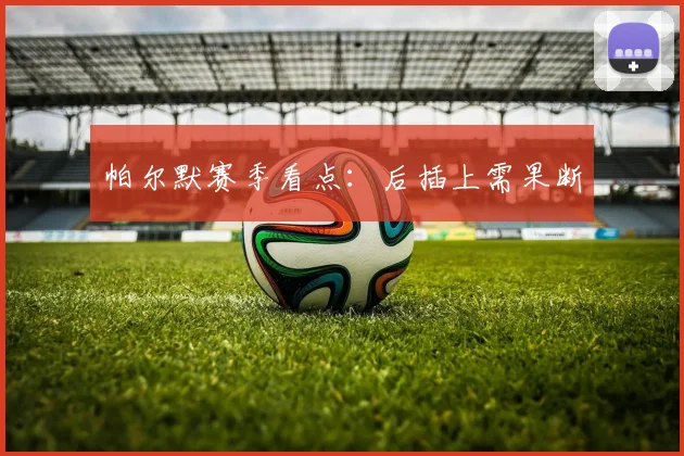 帕尔默赛季看点:后插上需果断