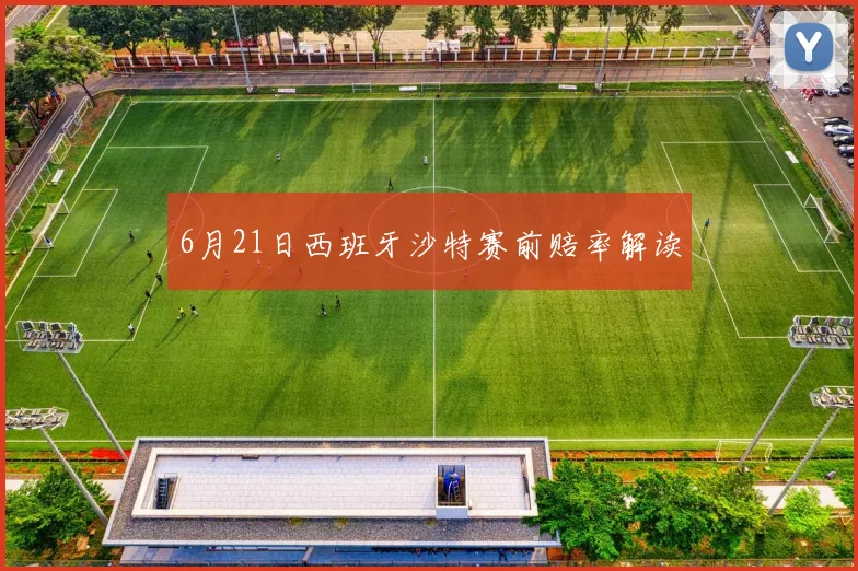 6月21日西班牙沙特赛前赔率解读