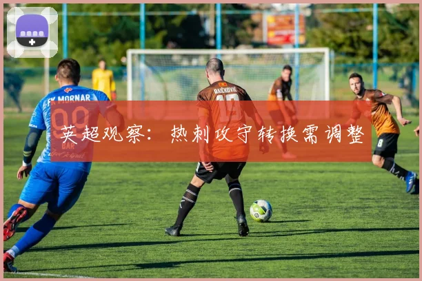 英超观察：热刺攻守转换需调整