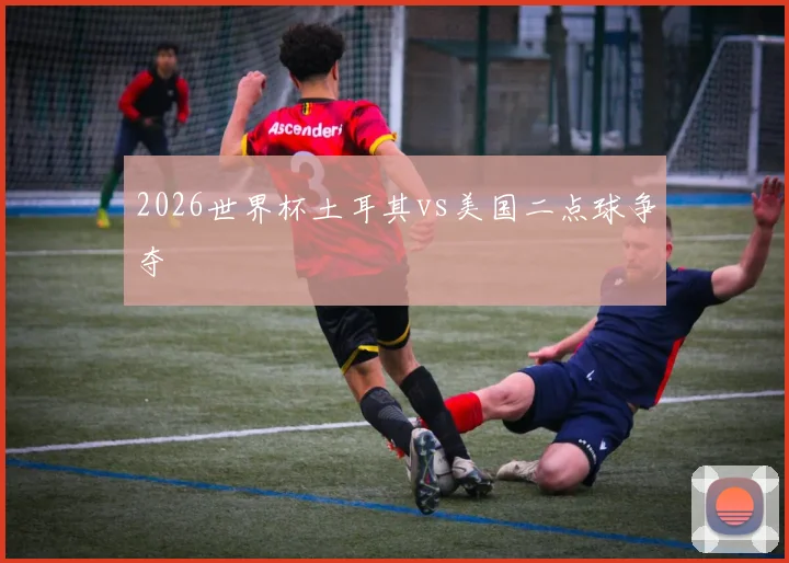 2026世界杯土耳其vs美国二点球争夺