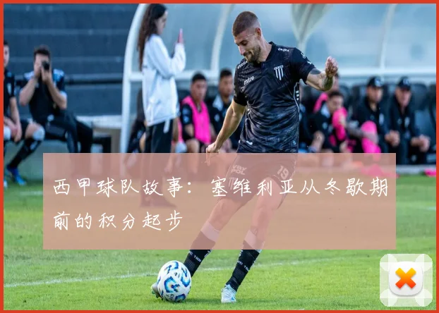 西甲球队故事:塞维利亚从冬歇期前的积分起步