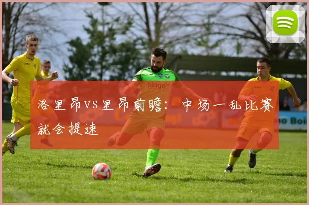 洛里昂vs里昂前瞻：中场一乱比赛就会提速