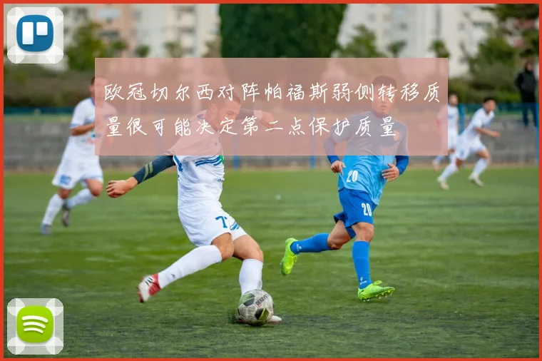 欧冠切尔西对阵帕福斯弱侧转移质量很可能决定第二点保护质量